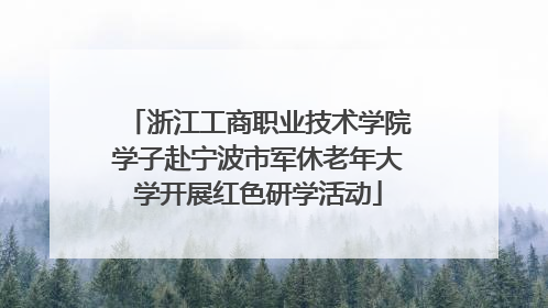 浙江工商职业技术学院学子赴宁波市军休老年大学开展红色研学活动