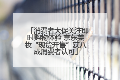 消费者大促关注即时购物体验 京东美妆“现货开售”获八成消费者认可