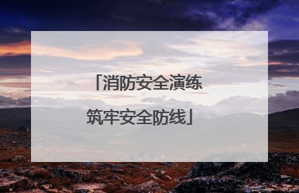 消防安全演练筑牢安全防线