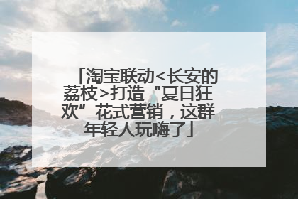 淘宝联动<长安的荔枝>打造“夏日狂欢”花式营销，这群年轻人玩嗨了