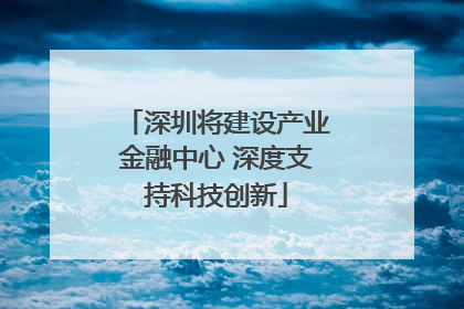 深圳将建设产业金融中心 深度支持科技创新