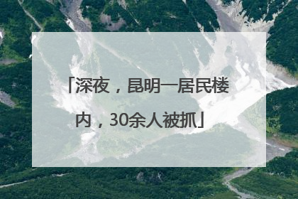 深夜，昆明一居民楼内，30余人被抓