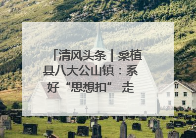 清风头条｜桑植县八大公山镇：系好“思想扣” 走稳“青廉路”