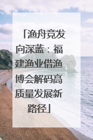 渔舟竞发向深蓝：福建渔业借渔博会解码高质量发展新路径