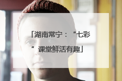 湖南常宁：“七彩”课堂鲜活有趣