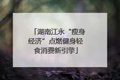 湖南江永“瘦身经济”点燃健身轻食消费新引擎