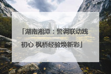 湖南湘潭：警调联动践初心 枫桥经验焕新彩