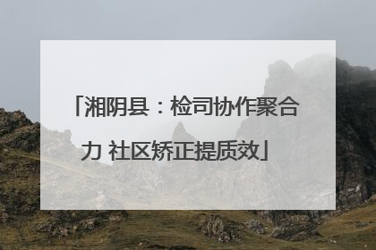 湘阴县：检司协作聚合力 社区矫正提质效