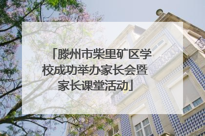 滕州市柴里矿区学校成功举办家长会暨家长课堂活动