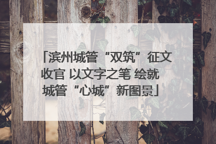 滨州城管“双筑”征文收官 以文字之笔 绘就城管“心城”新图景