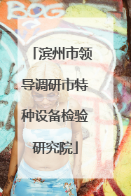 滨州市领导调研市特种设备检验研究院