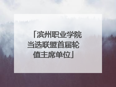 滨州职业学院当选联盟首届轮值主席单位