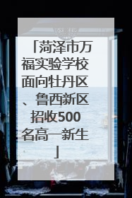 菏泽市万福实验学校面向牡丹区、鲁西新区招收500名高一新生