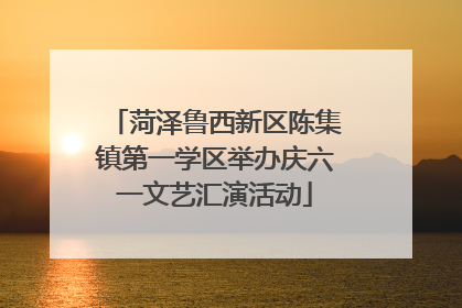 菏泽鲁西新区陈集镇第一学区举办庆六一文艺汇演活动