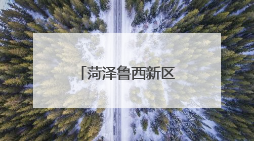 菏泽鲁西新区：生态治理赋能乡村“颜值”“产值”双提升