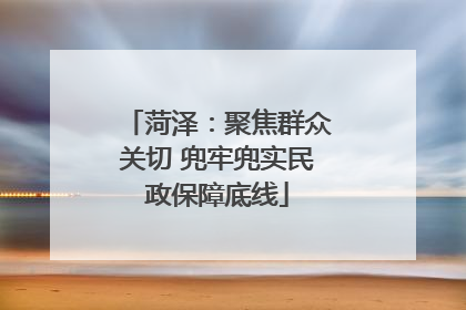 菏泽：聚焦群众关切 兜牢兜实民政保障底线