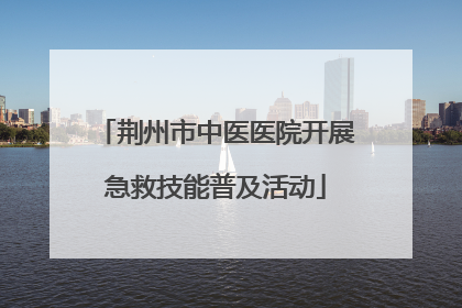 荆州市中医医院开展急救技能普及活动