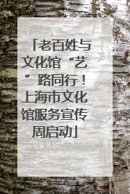 老百姓与文化馆“艺”路同行！上海市文化馆服务宣传周启动