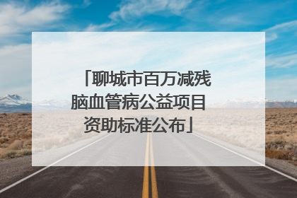 聊城市百万减残脑血管病公益项目资助标准公布
