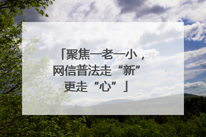 聚焦一老一小，网信普法走“新”更走“心”