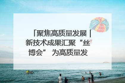聚焦高质量发展｜新技术成果汇聚“丝博会” 为高质量发展注入新动能