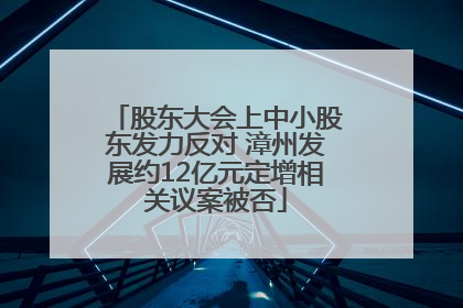 股东大会上中小股东发力反对 漳州发展约12亿元定增相关议案被否