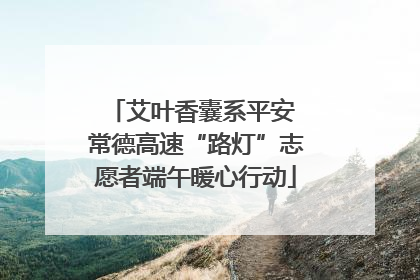 艾叶香囊系平安 常德高速“路灯”志愿者端午暖心行动