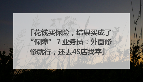 花钱买保险，结果买成了“保障”？业务员：外面修修就行，还去4S店找宰