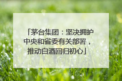 茅台集团：坚决拥护中央和省委有关部署，推动白酒回归初心