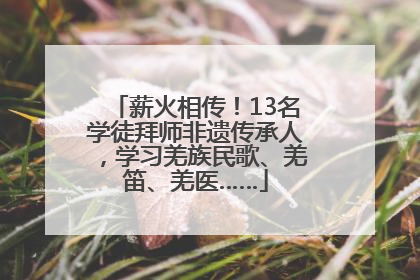 薪火相传！13名学徒拜师非遗传承人，学习羌族民歌、羌笛、羌医……