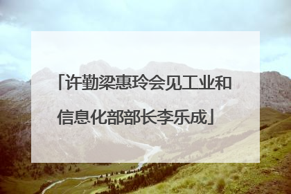 许勤梁惠玲会见工业和信息化部部长李乐成