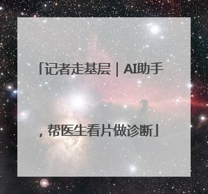 记者走基层｜AI助手，帮医生看片做诊断