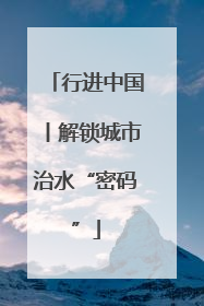 行进中国丨解锁城市治水“密码”