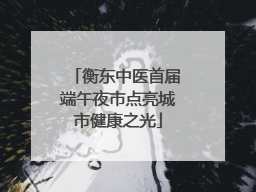 衡东中医首届端午夜市点亮城市健康之光