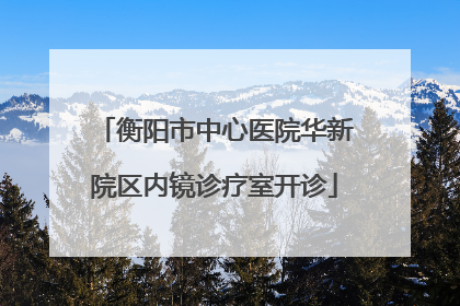 衡阳市中心医院华新院区内镜诊疗室开诊
