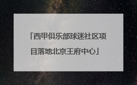 西甲俱乐部球迷社区项目落地北京王府中心