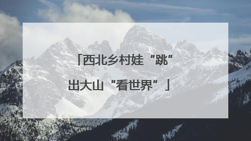 西北乡村娃“跳”出大山“看世界”