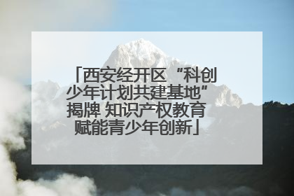 西安经开区“科创少年计划共建基地”揭牌 知识产权教育赋能青少年创新