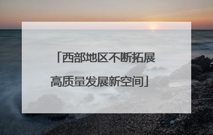 西部地区不断拓展高质量发展新空间