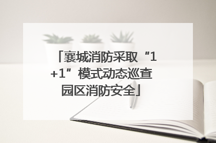 襄城消防采取“1+1”模式动态巡查园区消防安全