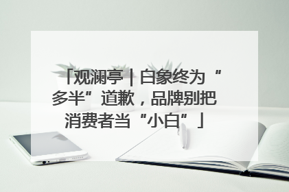 观澜亭｜白象终为“多半”道歉，品牌别把消费者当“小白”