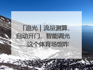 追光｜流量测算、自动开门、智能调光……这个体育场馆咋这么先进？