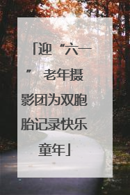 迎“六一” 老年摄影团为双胞胎记录快乐童年