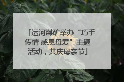 运河煤矿举办“巧手传情 感恩母爱”主题活动，共庆母亲节