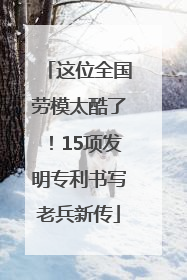 这位全国劳模太酷了！15项发明专利书写老兵新传