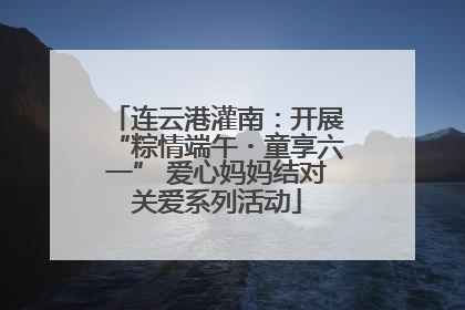 连云港灌南：开展“粽情端午・童享六一” 爱心妈妈结对关爱系列活动