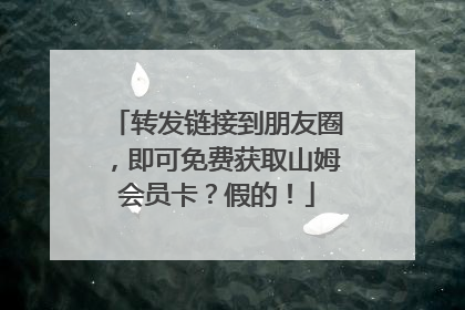 转发链接到朋友圈，即可免费获取山姆会员卡？假的！