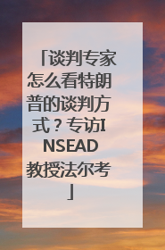 谈判专家怎么看特朗普的谈判方式？专访INSEAD教授法尔考