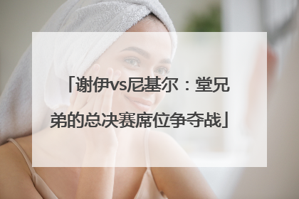 谢伊vs尼基尔：堂兄弟的总决赛席位争夺战