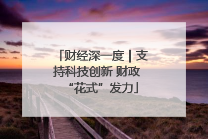 财经深一度｜支持科技创新 财政“花式”发力